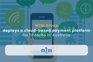 M2M Group - Epayment News - M2M Groups deploys a PaaS solution for fintechs in Australia